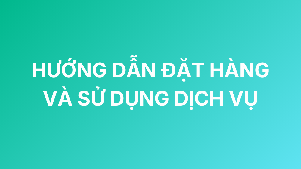 HƯỚNG DẪN ĐẶT HÀNG VÀ SỬ DỤNG DỊCH VỤ