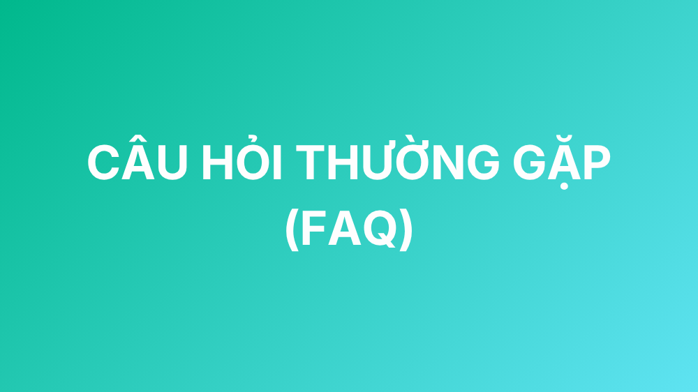 CÂU HỎI THƯỜNG GẶP (FAQ)